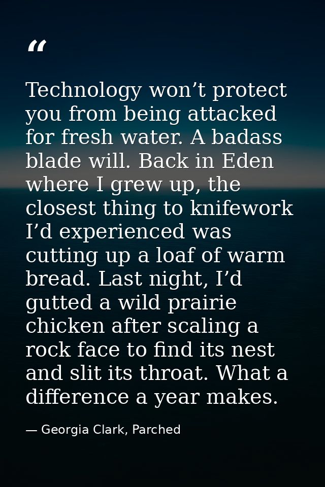 Technology won’t protect you from being attacked for fresh water. A badass blade will. Back in Eden where I grew up, the — Georgia Clark, Parched