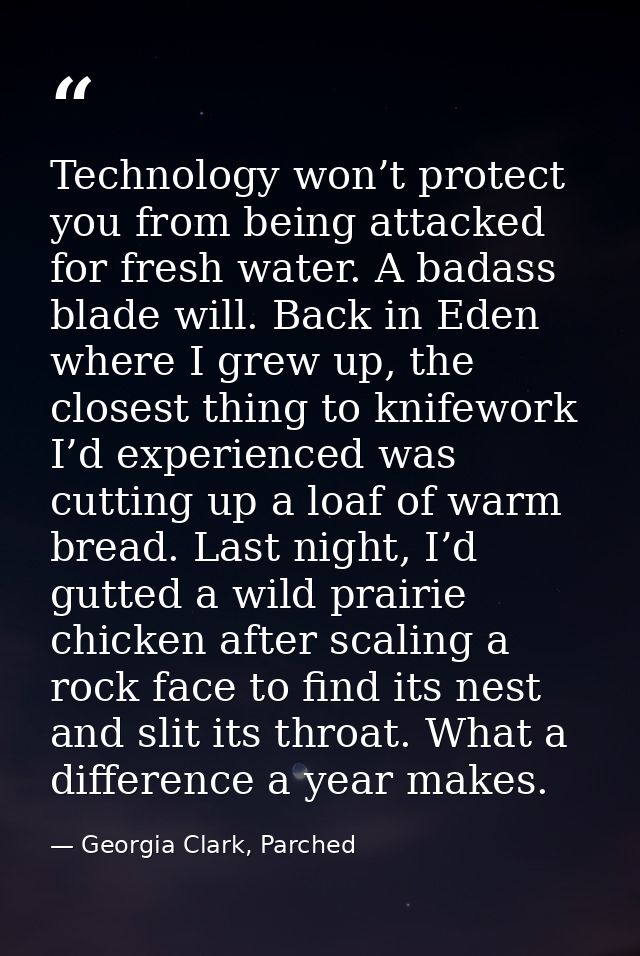 Technology won’t protect you from being attacked for fresh water. A badass blade will. Back in Eden where I grew up, the — Georgia Clark, Parched