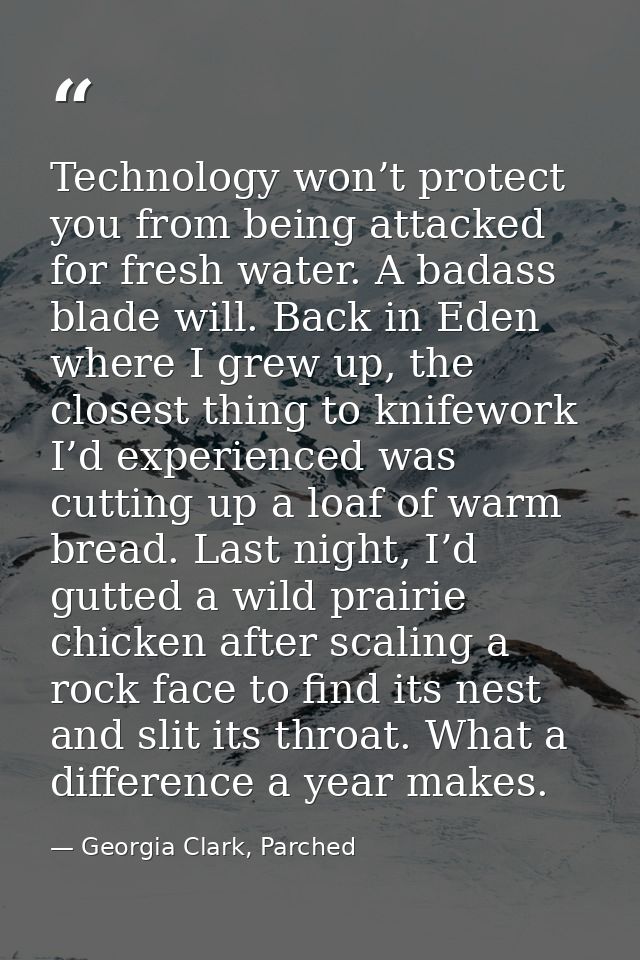 Technology won’t protect you from being attacked for fresh water. A badass blade will. Back in Eden where I grew up, the — Georgia Clark, Parched