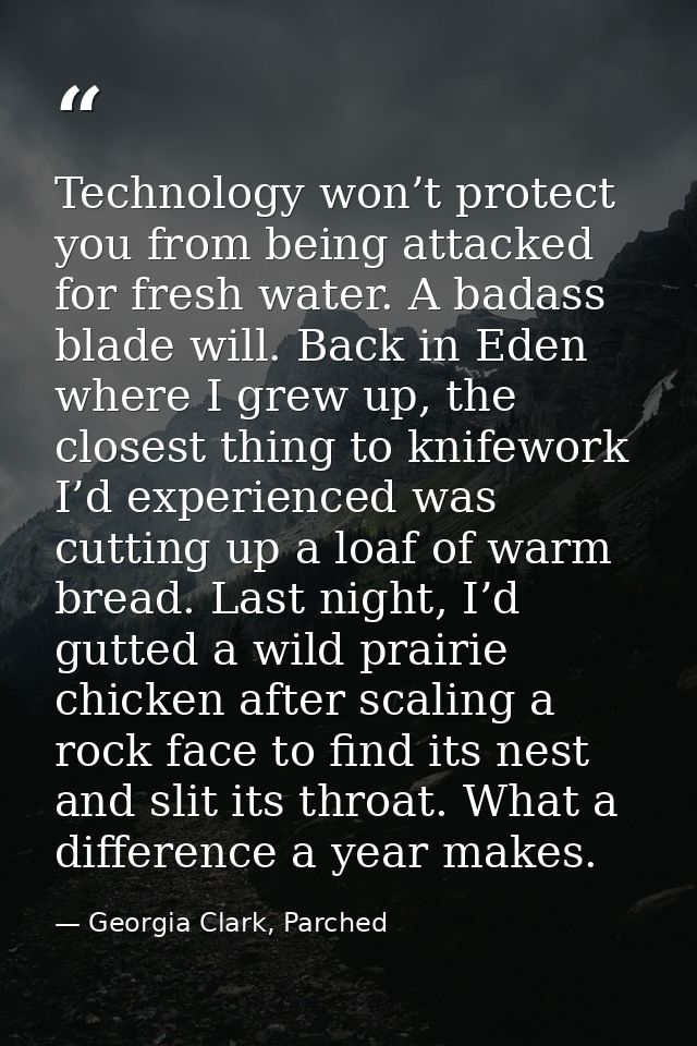 Technology won’t protect you from being attacked for fresh water. A badass blade will. Back in Eden where I grew up, the — Georgia Clark, Parched