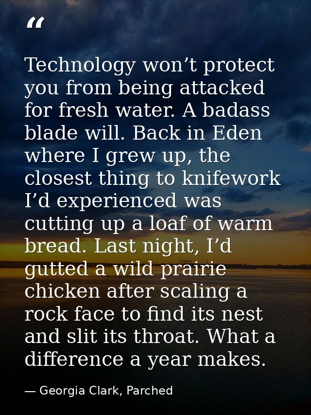 Technology won’t protect you from being attacked for fresh water. A badass blade will. Back in Eden where I grew up, the — Georgia Clark, Parched