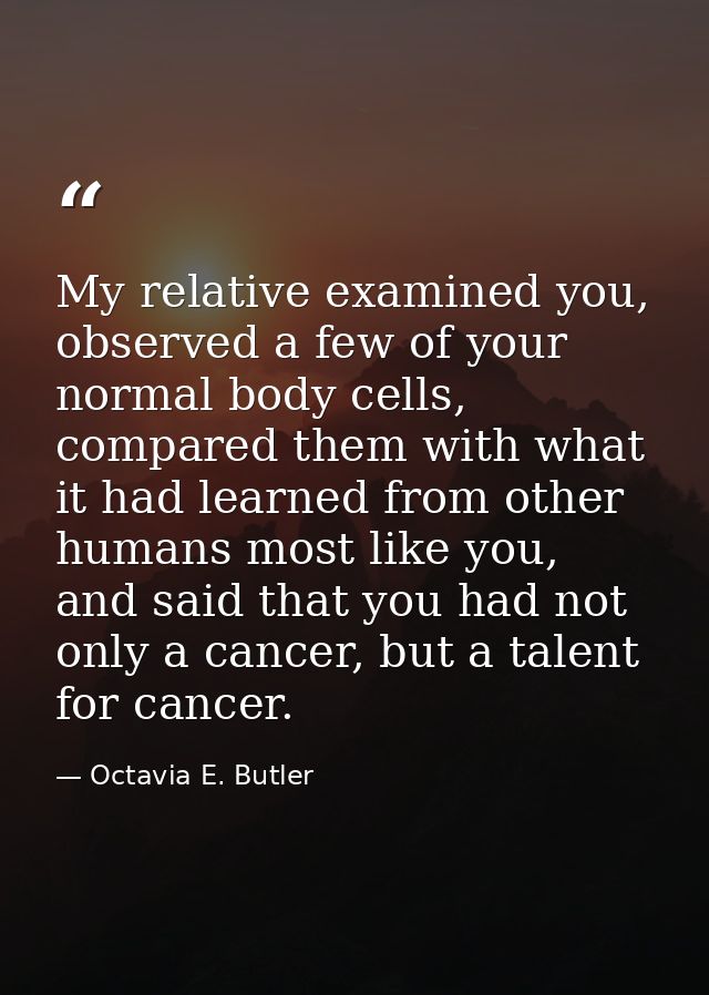 My relative examined you, observed a few of your normal body cells, compared them with what it had learned from other hu — Octavia E. Butler