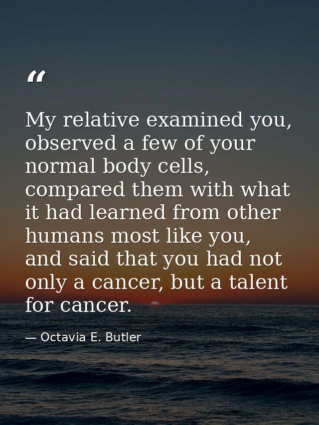 My relative examined you, observed a few of your normal body cells, compared them with what it had learned from other hu — Octavia E. Butler