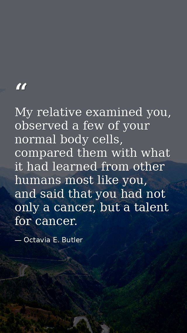 My relative examined you, observed a few of your normal body cells, compared them with what it had learned from other hu — Octavia E. Butler