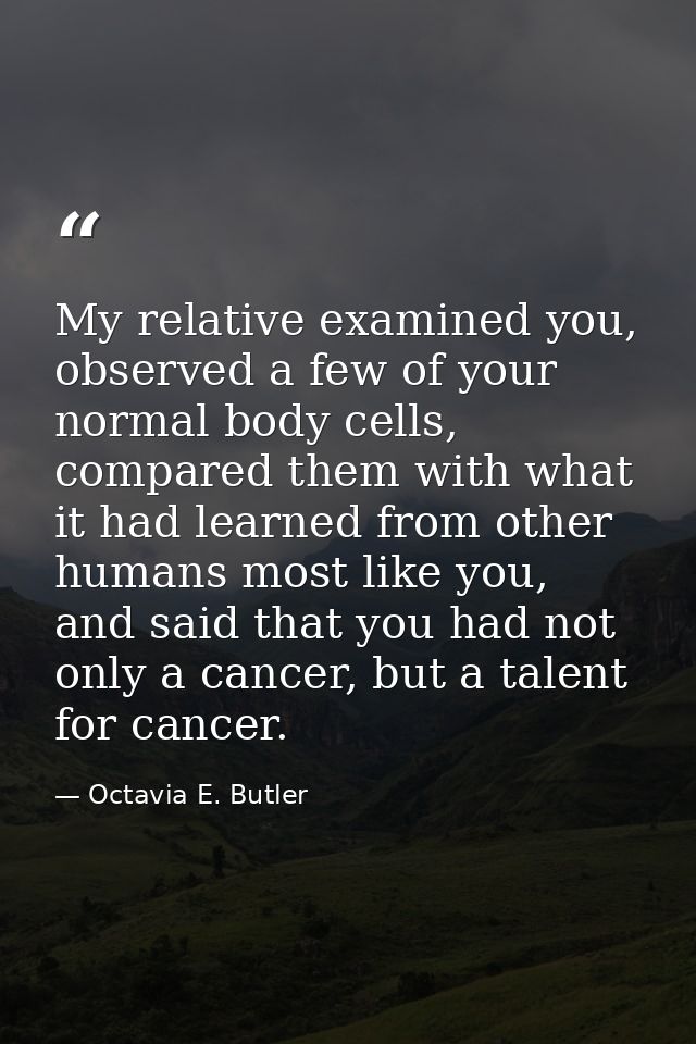 My relative examined you, observed a few of your normal body cells, compared them with what it had learned from other hu — Octavia E. Butler