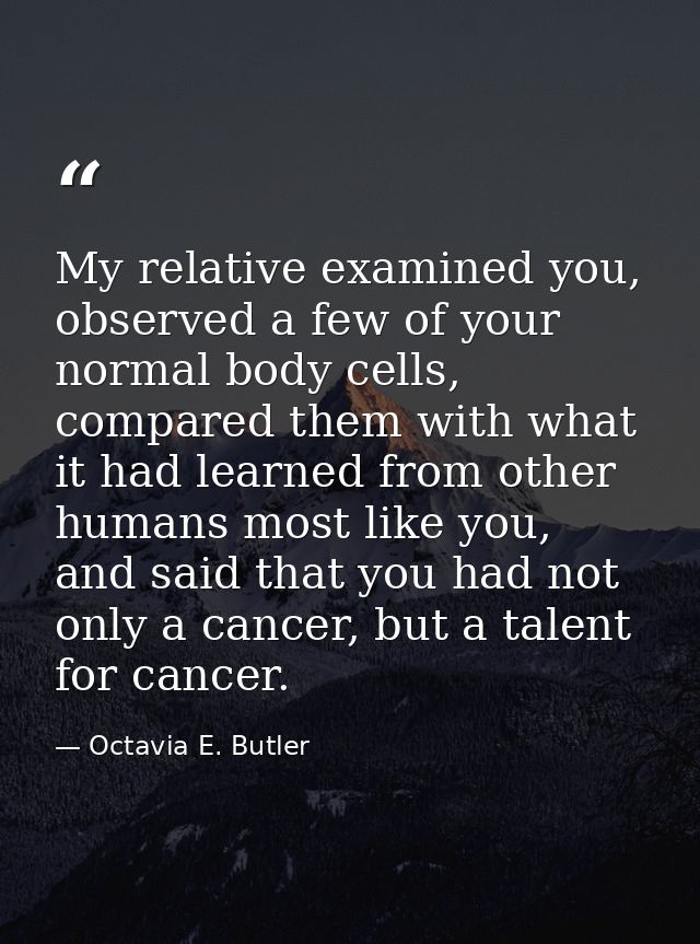 My relative examined you, observed a few of your normal body cells, compared them with what it had learned from other hu — Octavia E. Butler