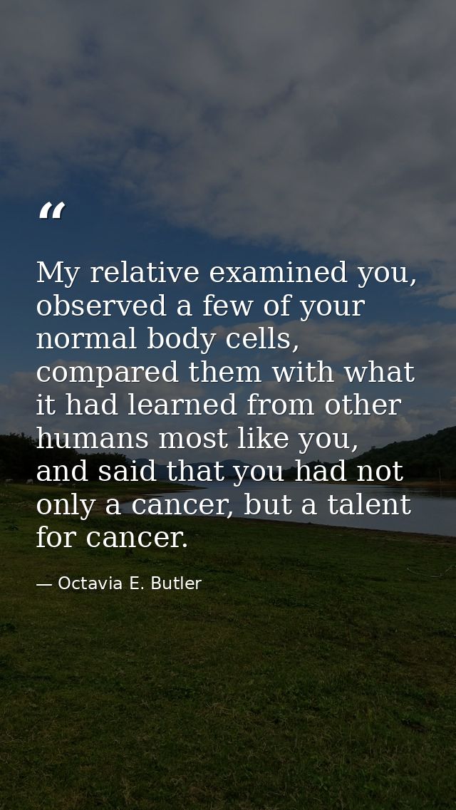 My relative examined you, observed a few of your normal body cells, compared them with what it had learned from other hu — Octavia E. Butler