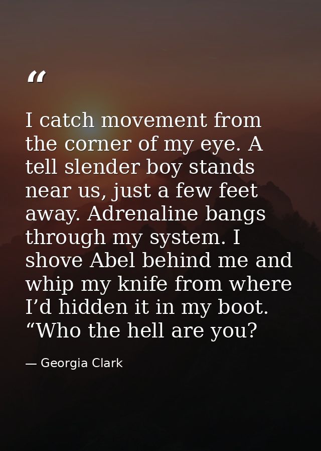 I catch movement from the corner of my eye. A tell slender boy stands near us, just a few feet away. Adrenaline bangs th — Georgia Clark