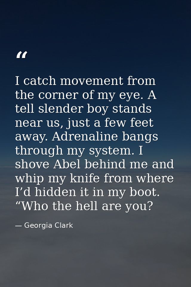 I catch movement from the corner of my eye. A tell slender boy stands near us, just a few feet away. Adrenaline bangs th — Georgia Clark