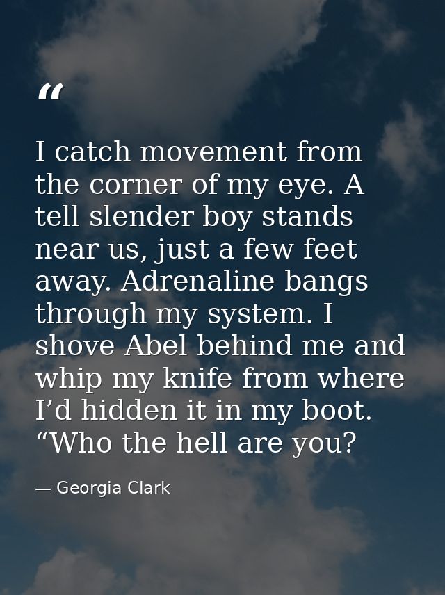 I catch movement from the corner of my eye. A tell slender boy stands near us, just a few feet away. Adrenaline bangs th — Georgia Clark