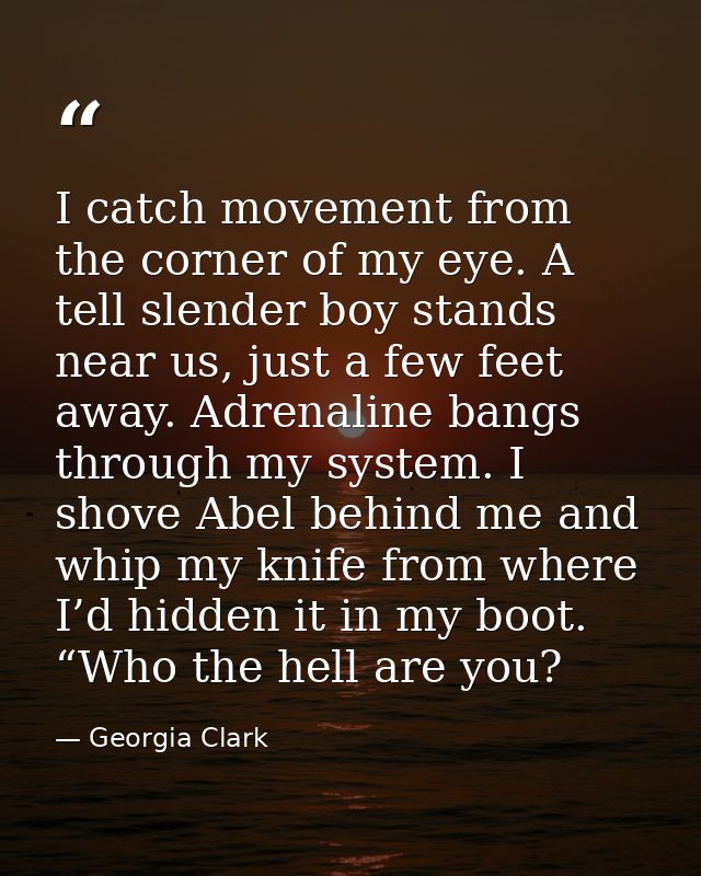 I catch movement from the corner of my eye. A tell slender boy stands near us, just a few feet away. Adrenaline bangs th — Georgia Clark