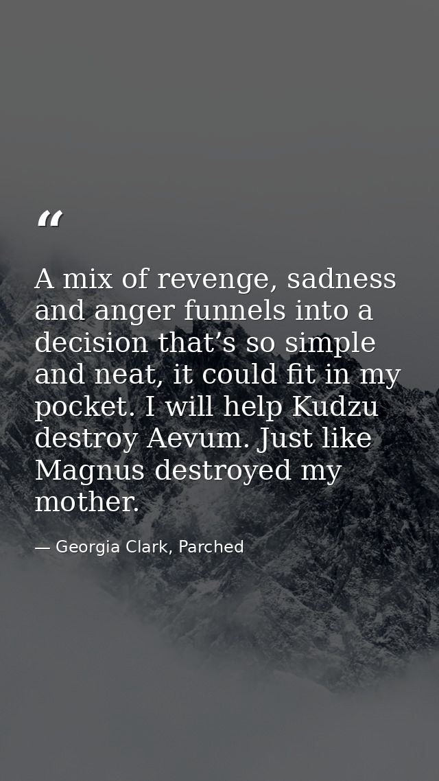 A mix of revenge, sadness and anger funnels into a decision that’s so simple and neat, it could fit in my pocket. I will — Georgia Clark, Parched