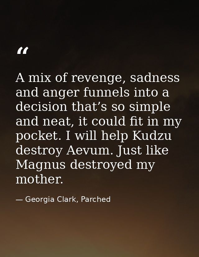 A mix of revenge, sadness and anger funnels into a decision that’s so simple and neat, it could fit in my pocket. I will — Georgia Clark, Parched