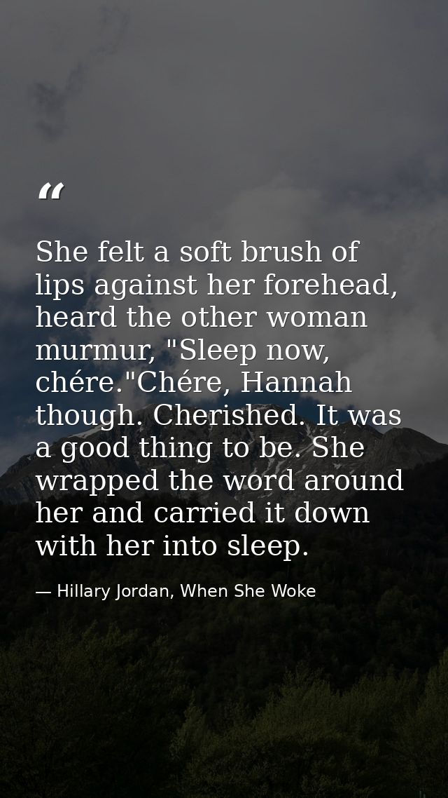 She felt a soft brush of lips against her forehead, heard the other woman murmur, "Sleep now, chére."Chére, Hannah thoug — Hillary Jordan, When She Woke