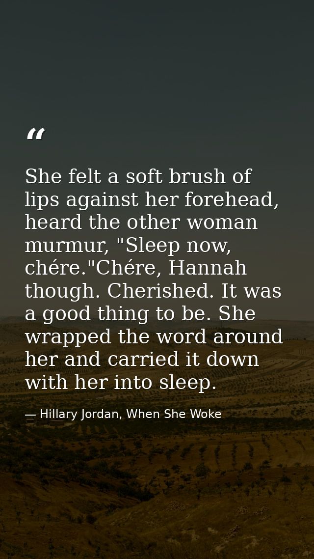 She felt a soft brush of lips against her forehead, heard the other woman murmur, "Sleep now, chére."Chére, Hannah thoug — Hillary Jordan, When She Woke
