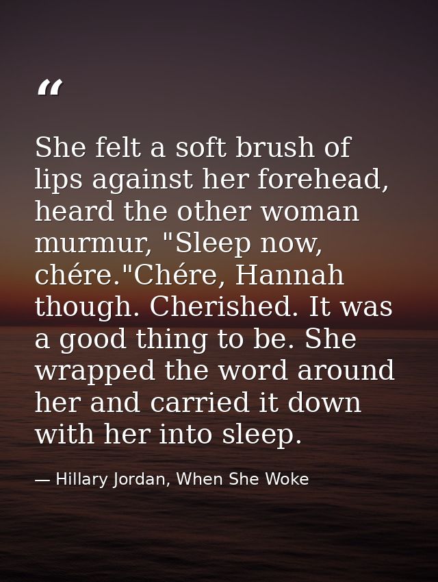 She felt a soft brush of lips against her forehead, heard the other woman murmur, "Sleep now, chére."Chére, Hannah thoug — Hillary Jordan, When She Woke