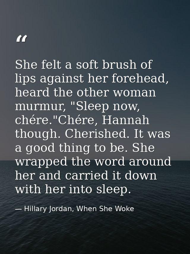 She felt a soft brush of lips against her forehead, heard the other woman murmur, "Sleep now, chére."Chére, Hannah thoug — Hillary Jordan, When She Woke