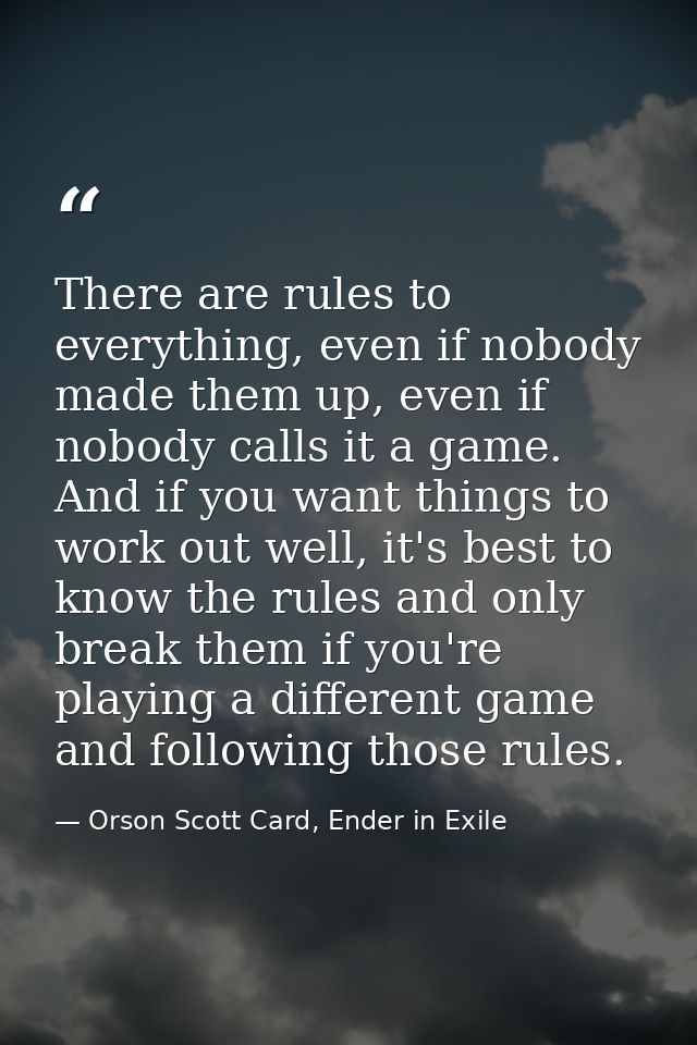 There are rules to everything, even if nobody made them up, even if nobody calls it a game. And if you want things to wo — Orson Scott Card, Ender in Exile