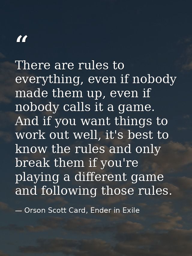 There are rules to everything, even if nobody made them up, even if nobody calls it a game. And if you want things to wo — Orson Scott Card, Ender in Exile