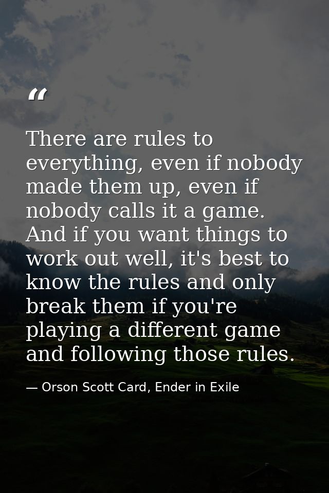There are rules to everything, even if nobody made them up, even if nobody calls it a game. And if you want things to wo — Orson Scott Card, Ender in Exile