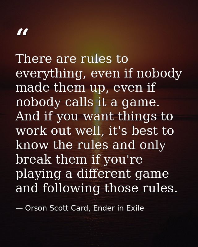 There are rules to everything, even if nobody made them up, even if nobody calls it a game. And if you want things to wo — Orson Scott Card, Ender in Exile