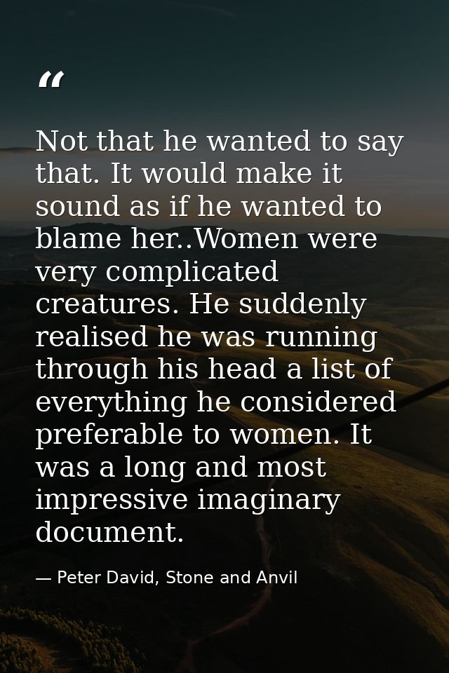 Not that he wanted to say that. It would make it sound as if he wanted to blame her..Women were very complicated creatur — Peter David, Stone and Anvil