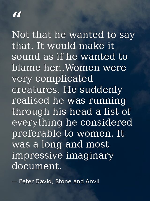 Not that he wanted to say that. It would make it sound as if he wanted to blame her..Women were very complicated creatur — Peter David, Stone and Anvil