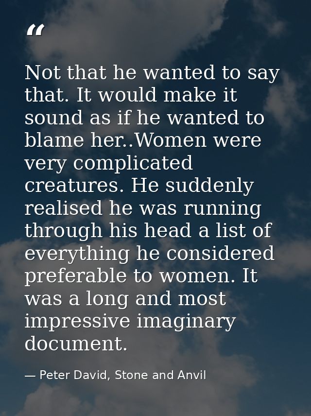 Not that he wanted to say that. It would make it sound as if he wanted to blame her..Women were very complicated creatur — Peter David, Stone and Anvil