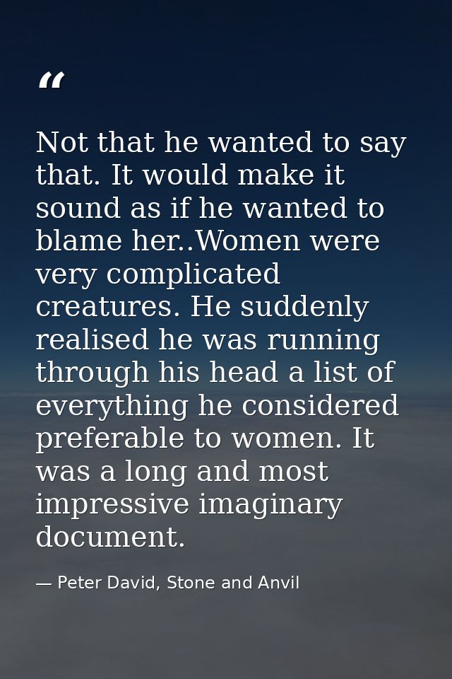 Not that he wanted to say that. It would make it sound as if he wanted to blame her..Women were very complicated creatur — Peter David, Stone and Anvil