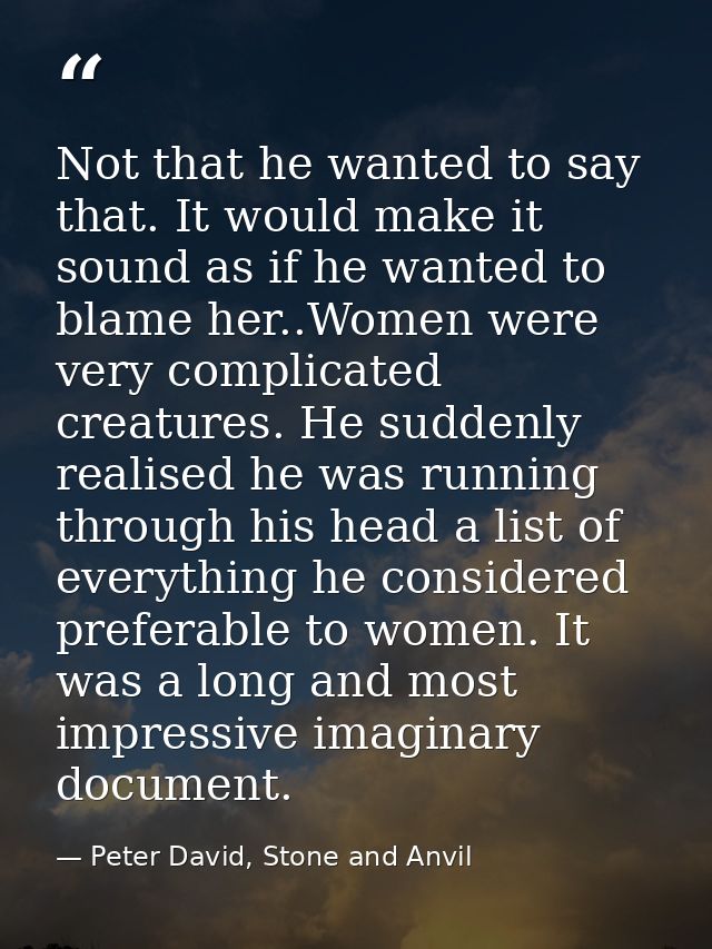 Not that he wanted to say that. It would make it sound as if he wanted to blame her..Women were very complicated creatur — Peter David, Stone and Anvil
