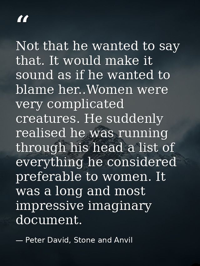 Not that he wanted to say that. It would make it sound as if he wanted to blame her..Women were very complicated creatur — Peter David, Stone and Anvil