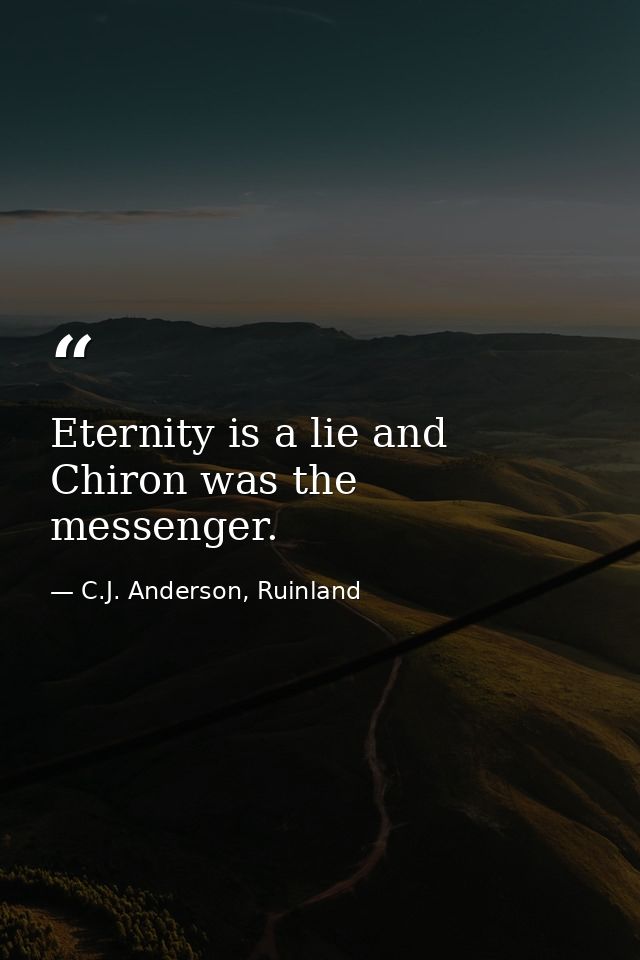 Eternity is a lie and Chiron was the messenger. — C.J. Anderson, Ruinland