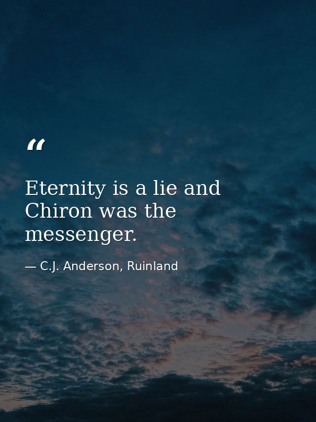 Eternity is a lie and Chiron was the messenger. — C.J. Anderson, Ruinland