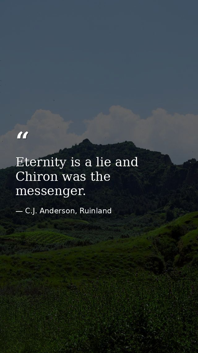 Eternity is a lie and Chiron was the messenger. — C.J. Anderson, Ruinland