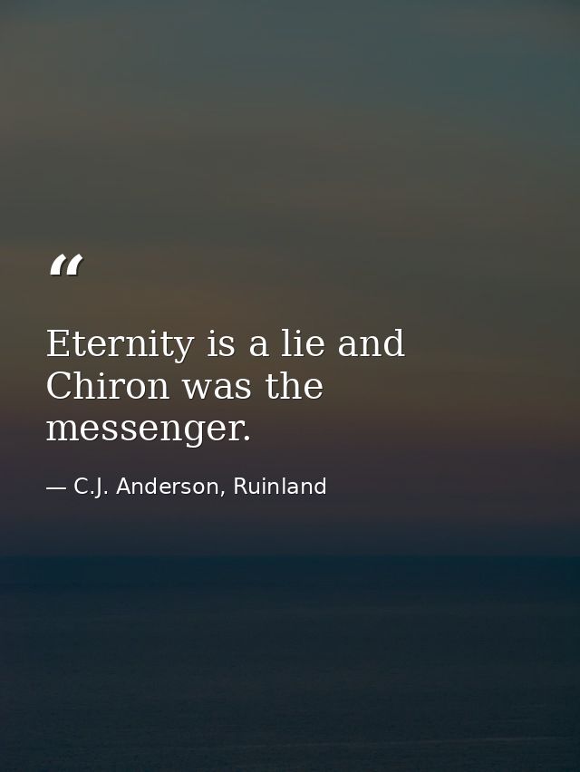 Eternity is a lie and Chiron was the messenger. — C.J. Anderson, Ruinland