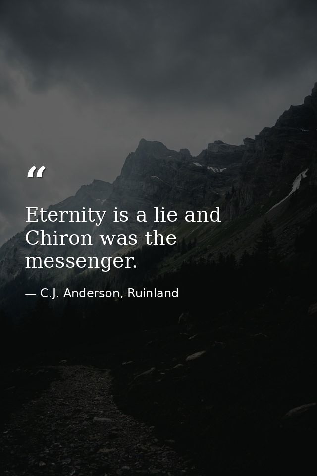 Eternity is a lie and Chiron was the messenger. — C.J. Anderson, Ruinland