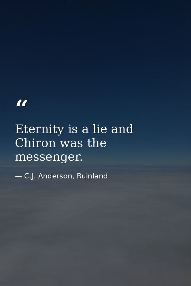 Eternity is a lie and Chiron was the messenger. — C.J. Anderson, Ruinland