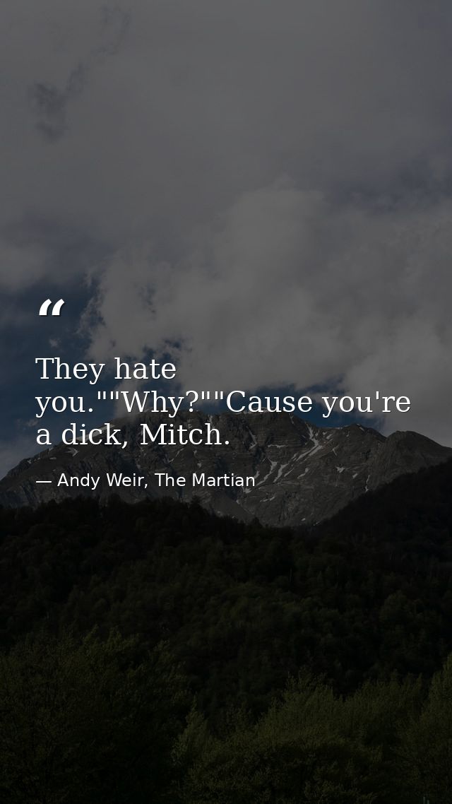 They hate you.""Why?""Cause you're a dick, Mitch. — Andy Weir, The Martian