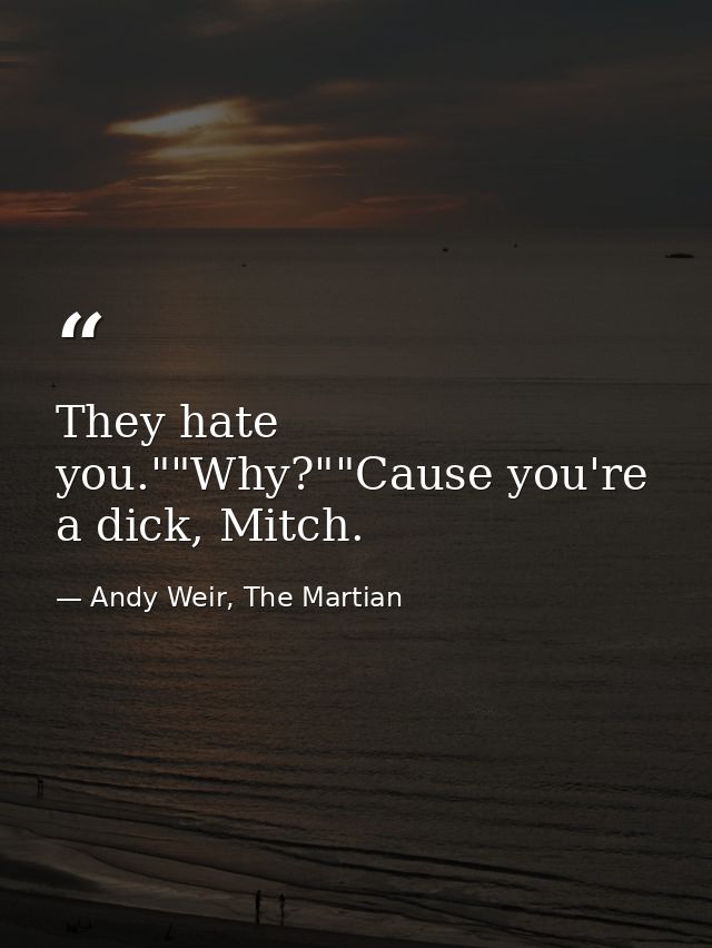 They hate you.""Why?""Cause you're a dick, Mitch. — Andy Weir, The Martian