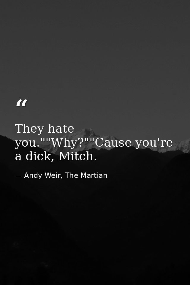 They hate you.""Why?""Cause you're a dick, Mitch. — Andy Weir, The Martian