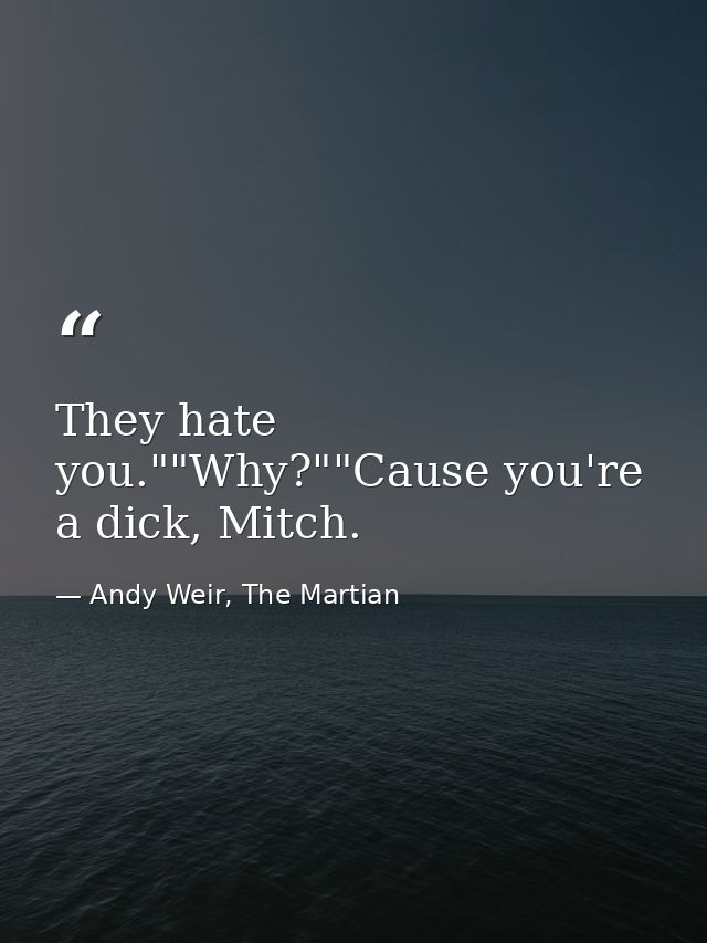 They hate you.""Why?""Cause you're a dick, Mitch. — Andy Weir, The Martian