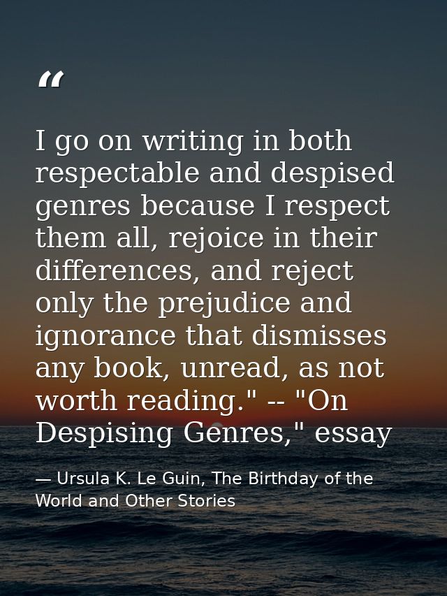 I go on writing in both respectable and despised genres because I respect them all, rejoice in their differences, and re — Ursula K. Le Guin, The Birthday of the World and Other Stories