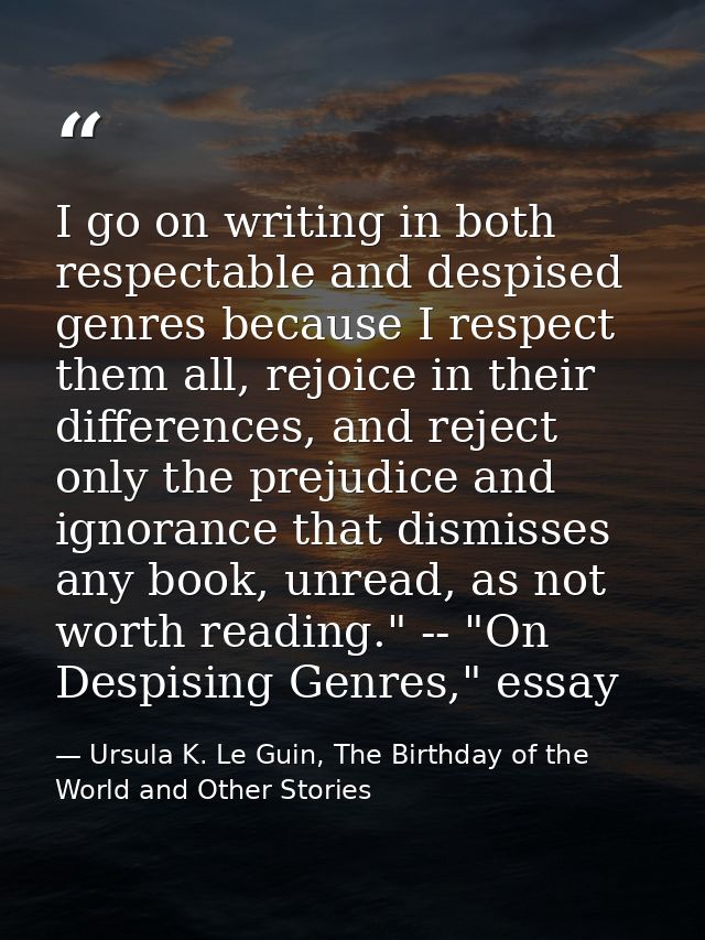 I go on writing in both respectable and despised genres because I respect them all, rejoice in their differences, and re — Ursula K. Le Guin, The Birthday of the World and Other Stories