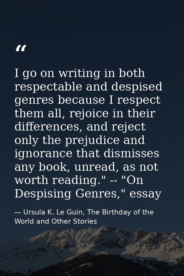 I go on writing in both respectable and despised genres because I respect them all, rejoice in their differences, and re — Ursula K. Le Guin, The Birthday of the World and Other Stories