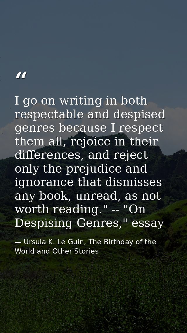 I go on writing in both respectable and despised genres because I respect them all, rejoice in their differences, and re — Ursula K. Le Guin, The Birthday of the World and Other Stories