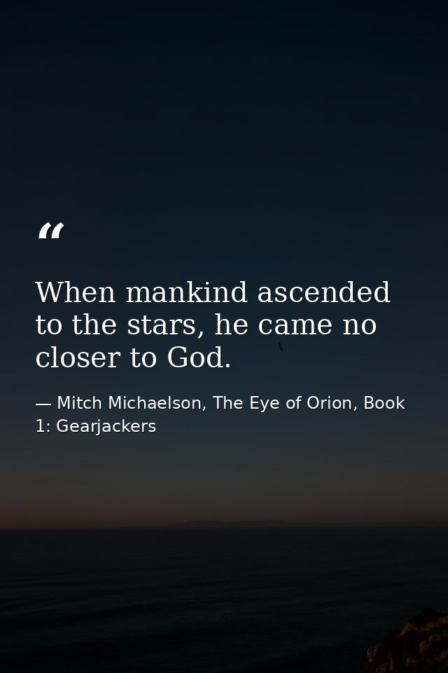 When mankind ascended to the stars, he came no closer to God. — Mitch Michaelson, The Eye of Orion, Book 1: Gearjackers