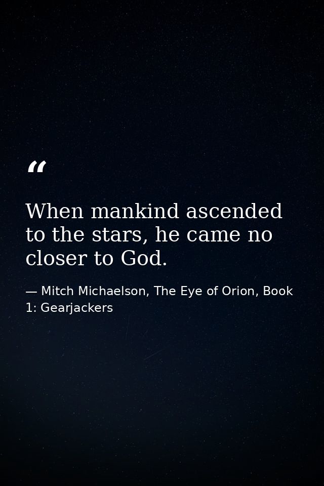 When mankind ascended to the stars, he came no closer to God. — Mitch Michaelson, The Eye of Orion, Book 1: Gearjackers