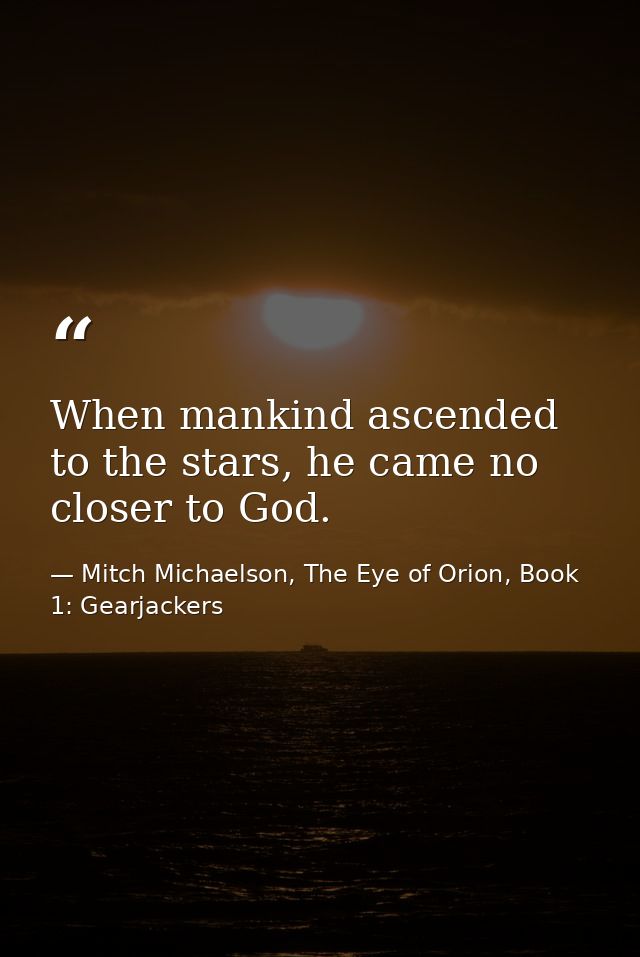 When mankind ascended to the stars, he came no closer to God. — Mitch Michaelson, The Eye of Orion, Book 1: Gearjackers