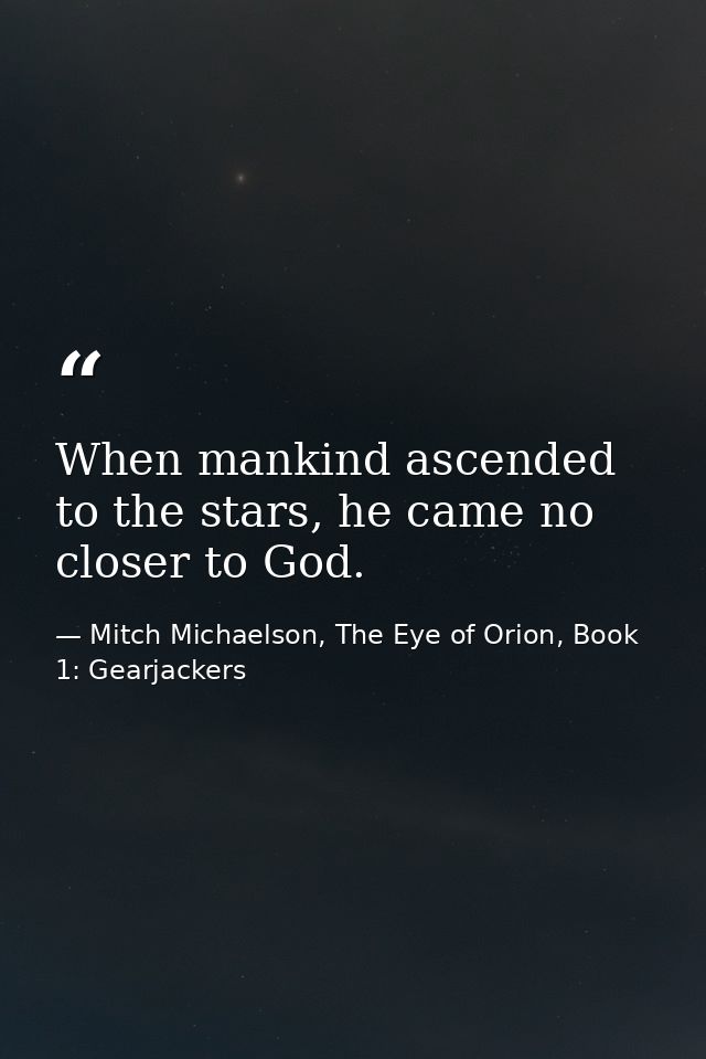 When mankind ascended to the stars, he came no closer to God. — Mitch Michaelson, The Eye of Orion, Book 1: Gearjackers