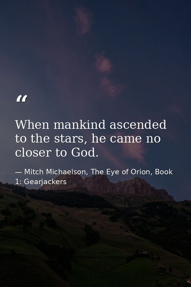 When mankind ascended to the stars, he came no closer to God. — Mitch Michaelson, The Eye of Orion, Book 1: Gearjackers